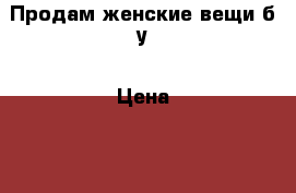 Продам женские вещи б/у › Цена ­ 500 - Московская обл., Подольский р-н Одежда, обувь и аксессуары » Женская одежда и обувь   . Московская обл.